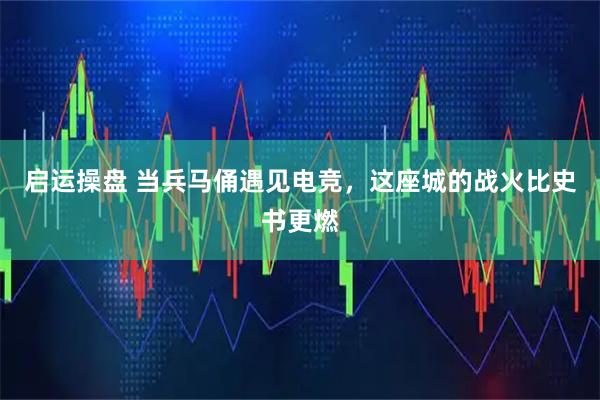 启运操盘 当兵马俑遇见电竞，这座城的战火比史书更燃