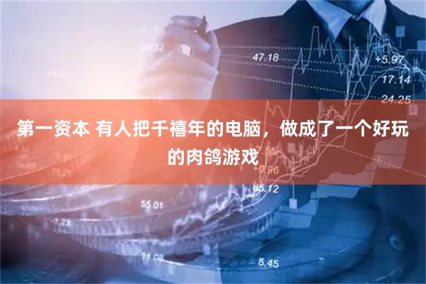 第一资本 有人把千禧年的电脑，做成了一个好玩的肉鸽游戏